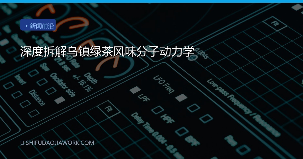 深度拆解乌镇绿茶风味分子动力学
