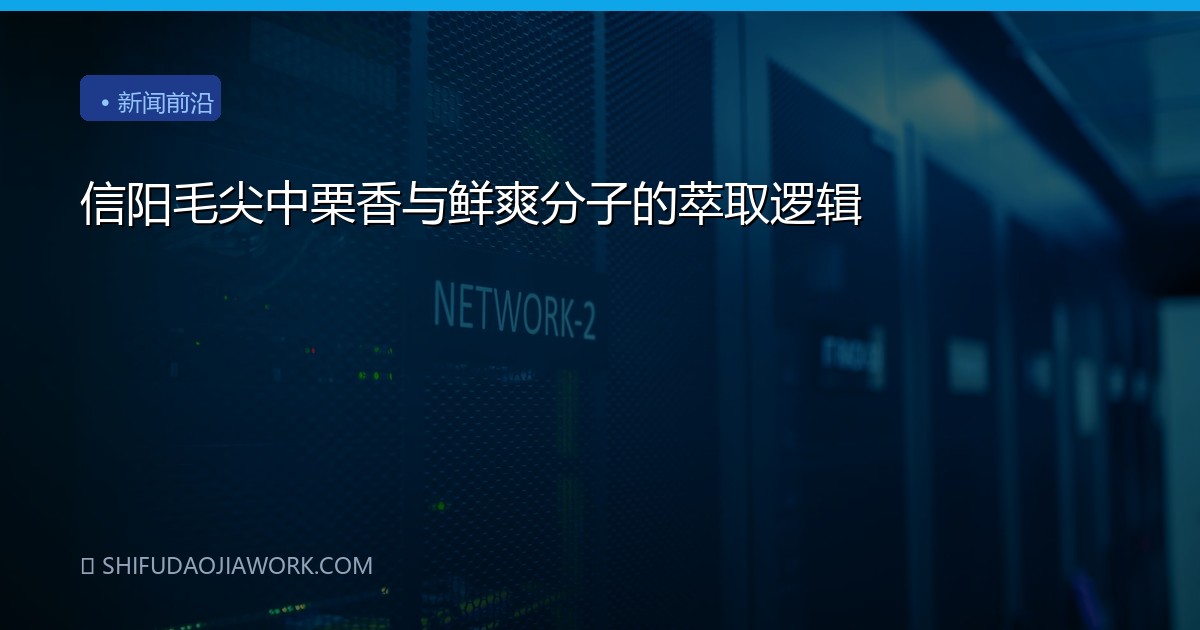 信阳毛尖中栗香与鲜爽分子的萃取逻辑
