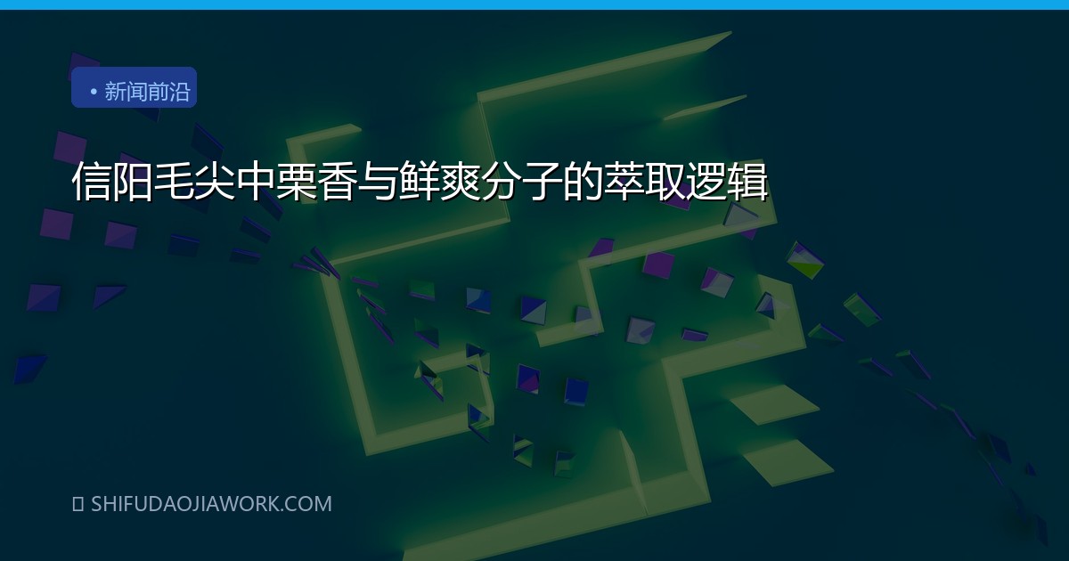 信阳毛尖中栗香与鲜爽分子的萃取逻辑