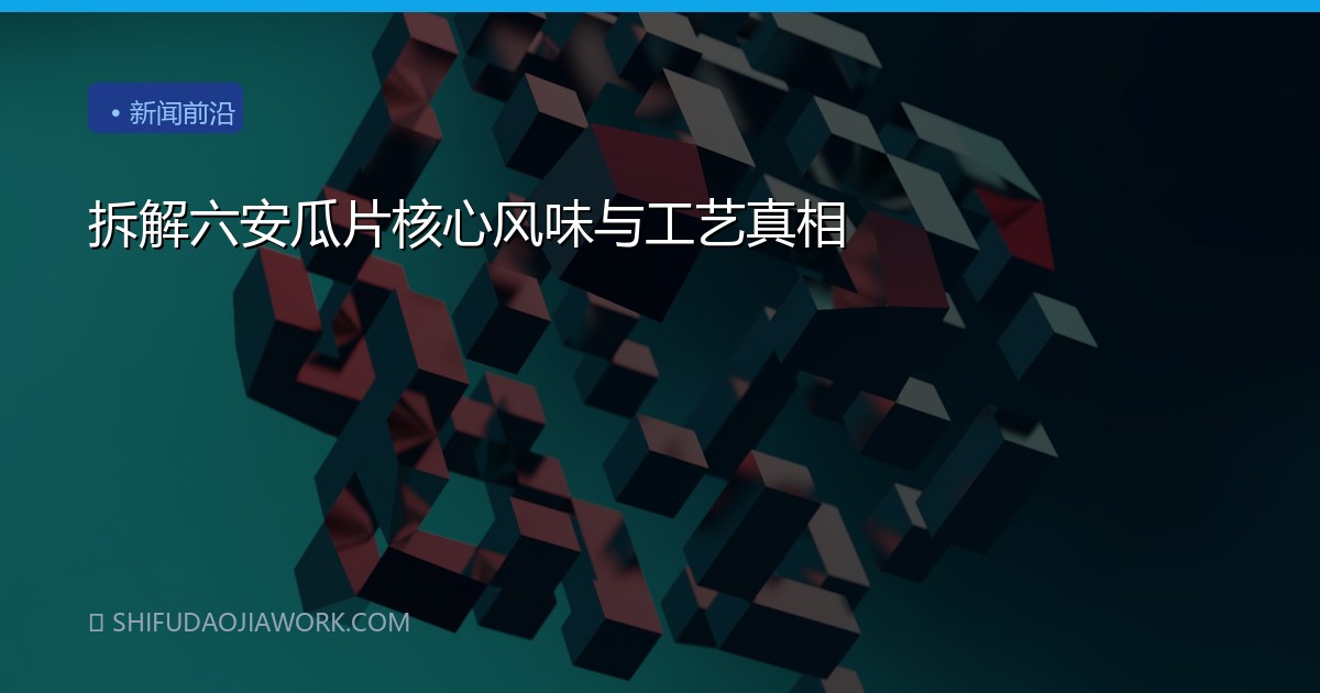 拆解六安瓜片核心风味与工艺真相