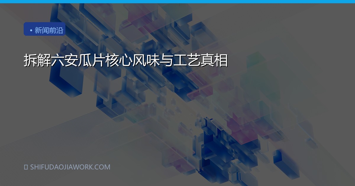 拆解六安瓜片核心风味与工艺真相