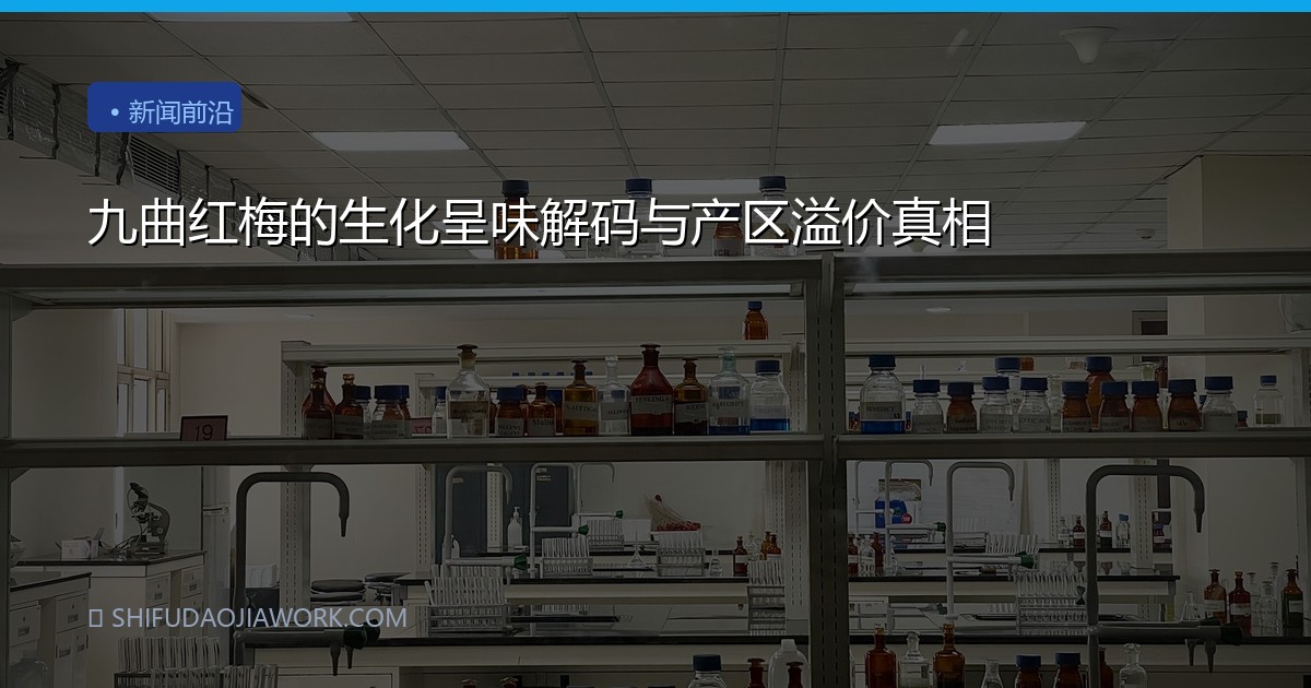 九曲红梅的生化呈味解码与产区溢价真相