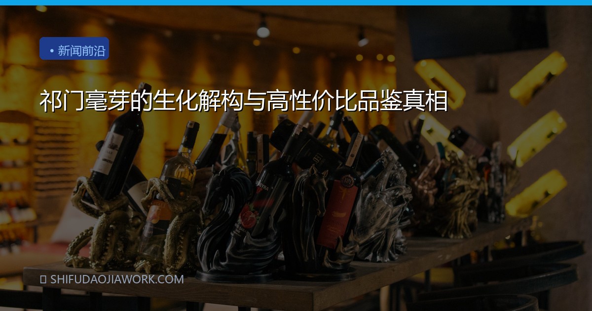 祁门毫芽的生化解构与高性价比品鉴真相