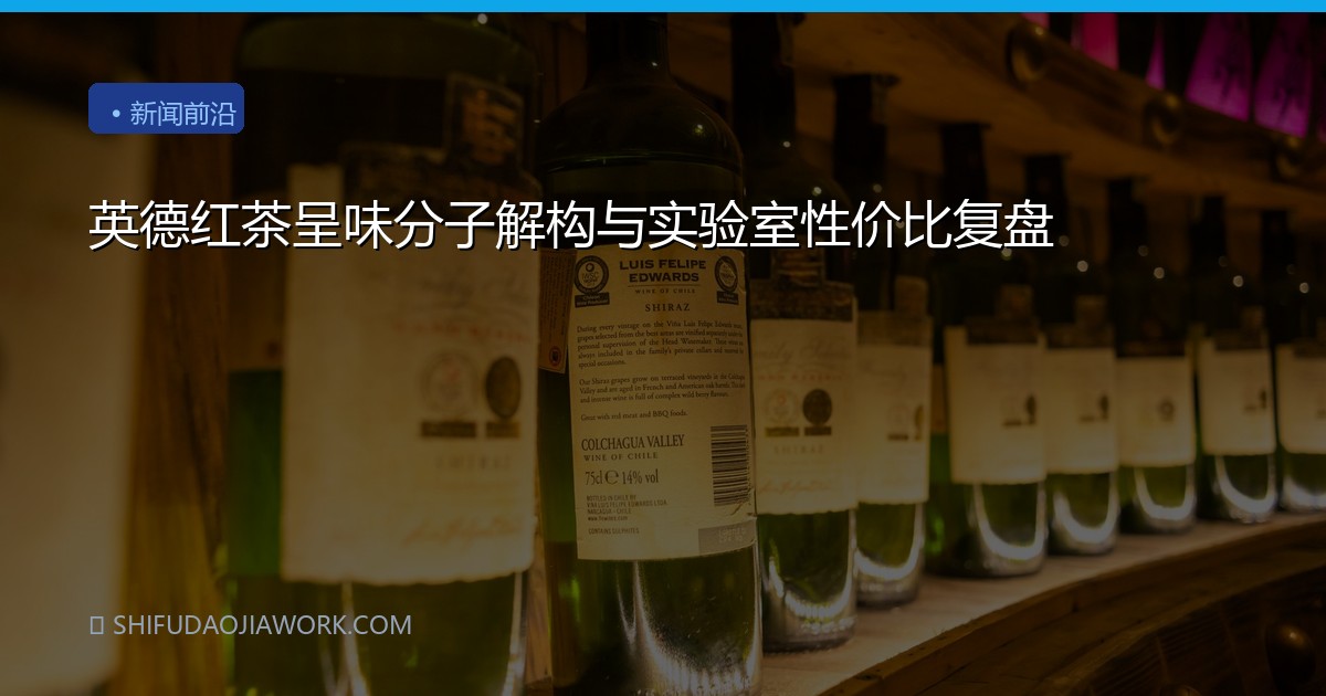 英德红茶呈味分子解构与实验室性价比复盘